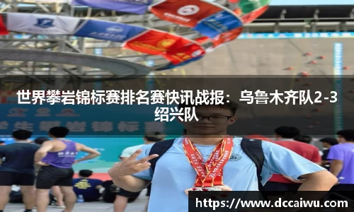 世界攀岩锦标赛排名赛快讯战报：乌鲁木齐队2-3绍兴队