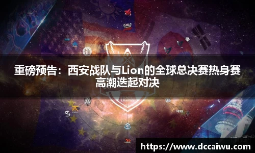 重磅预告：西安战队与Lion的全球总决赛热身赛高潮迭起对决