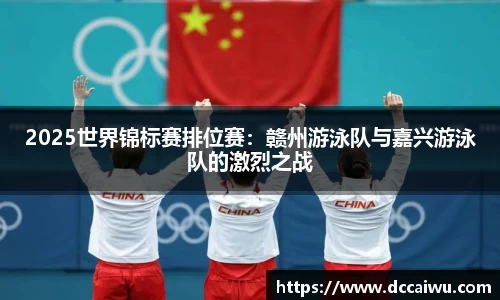 2025世界锦标赛排位赛：赣州游泳队与嘉兴游泳队的激烈之战
