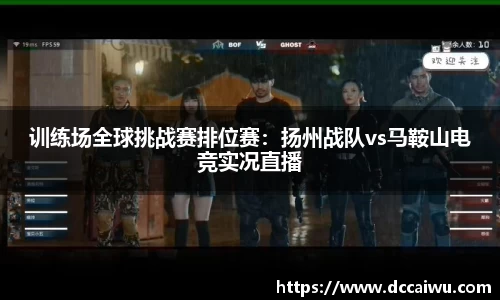 训练场全球挑战赛排位赛：扬州战队vs马鞍山电竞实况直播