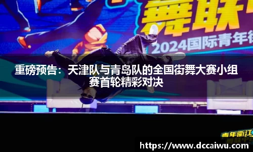 重磅预告：天津队与青岛队的全国街舞大赛小组赛首轮精彩对决