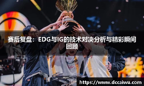 赛后复盘：EDG与IG的技术对决分析与精彩瞬间回顾