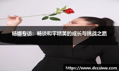 杨娜专访：畅谈和平精英的成长与挑战之路
