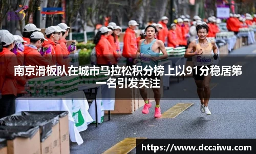 南京滑板队在城市马拉松积分榜上以91分稳居第一名引发关注