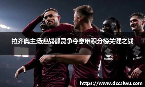 拉齐奥主场迎战都灵争夺意甲积分榜关键之战