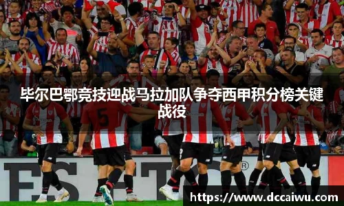 毕尔巴鄂竞技迎战马拉加队争夺西甲积分榜关键战役